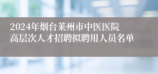 2024年烟台莱州市中医医院高层次人才招聘拟聘用人员名单