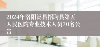 2024年洛阳嵩县招聘县第五人民医院专业技术人员20名公告