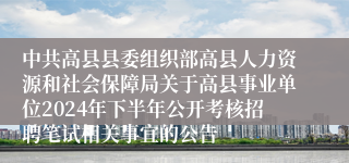 中共高县县委组织部高县人力资源和社会保障局关于高县事业单位2024年下半年公开考核招聘笔试相关事宜的公告