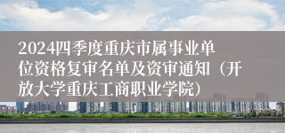 2024四季度重庆市属事业单位资格复审名单及资审通知（开放大学重庆工商职业学院）