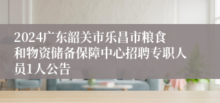 2024广东韶关市乐昌市粮食和物资储备保障中心招聘专职人员1人公告
