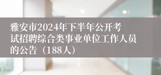 雅安市2024年下半年公开考试招聘综合类事业单位工作人员的公告（188人）