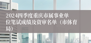 2024四季度重庆市属事业单位笔试成绩及资审名单（市体育局）