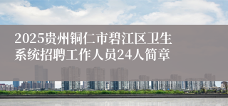 2025贵州铜仁市碧江区卫生系统招聘工作人员24人简章