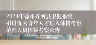 2024年德州齐河县卫健系统引进优秀青年人才进入体检考察范围人员体检考察公告