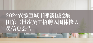 2024安徽宣城市郎溪国控集团第二批次员工招聘入围体检人员信息公告