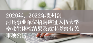 2020年、2022年贵州剑河县事业单位招聘应征入伍大学毕业生体检结果及政审考察有关事项公告