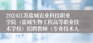2024江苏盐城农业科技职业学院（盐城生物工程高等职业技术学校）招聘教师（专业技术人员）11人公告