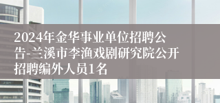 2024年金华事业单位招聘公告-兰溪市李渔戏剧研究院公开招聘编外人员1名