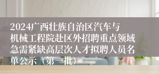 2024广西壮族自治区汽车与机械工程院赴区外招聘重点领域急需紧缺高层次人才拟聘人员名单公示（第一批）