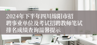 2024年下半年四川绵阳市招聘事业单位及考试招聘教师笔试排名成绩查询温馨提示