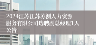 2024江苏江苏苏测人力资源服务有限公司选聘副总经理1人公告