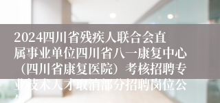 2024四川省残疾人联合会直属事业单位四川省八一康复中心（四川省康复医院）考核招聘专业技术人才取消部分招聘岗位公告