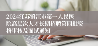 2024江苏镇江市第一人民医院高层次人才长期招聘第四批资格审核及面试通知