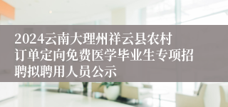 2024云南大理州祥云县农村订单定向免费医学毕业生专项招聘拟聘用人员公示