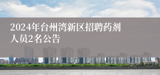 2024年台州湾新区招聘药剂人员2名公告