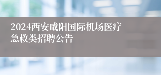 2024西安咸阳国际机场医疗急救类招聘公告