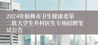 2024年仙桃市卫生健康委第二批大学生乡村医生专项招聘笔试公告