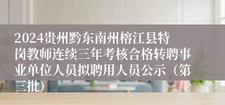 2024贵州黔东南州榕江县特岗教师连续三年考核合格转聘事业单位人员拟聘用人员公示（第三批）