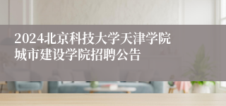 2024北京科技大学天津学院城市建设学院招聘公告