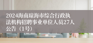 2024海南琼海市综合行政执法机构招聘事业单位人员27人公告（1号）
