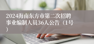 2024海南东方市第二次招聘事业编制人员36人公告（1号）