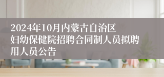 2024年10月内蒙古自治区妇幼保健院招聘合同制人员拟聘用人员公告