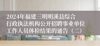 2024年福建三明明溪县综合行政执法机构公开招聘事业单位工作人员体检结果的通告（二）