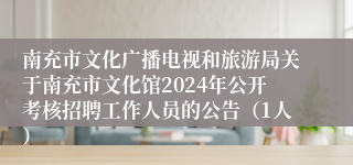 南充市文化广播电视和旅游局关于南充市文化馆2024年公开考核招聘工作人员的公告（1人）
