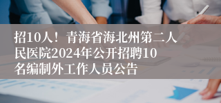 招10人！青海省海北州第二人民医院2024年公开招聘10名编制外工作人员公告