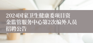 2024国家卫生健康委项目资金监管服务中心第2次编外人员招聘公告 