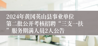 2024年黄冈英山县事业单位第二批公开考核招聘“三支一扶”服务期满人员2人公告