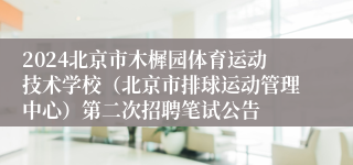 2024北京市木樨园体育运动技术学校（北京市排球运动管理中心）第二次招聘笔试公告