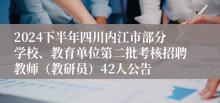 2024下半年四川内江市部分学校、教育单位第二批考核招聘教师（教研员）42人公告