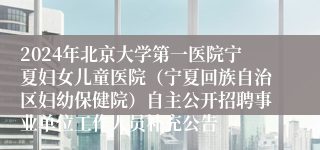 2024年北京大学第一医院宁夏妇女儿童医院（宁夏回族自治区妇幼保健院）自主公开招聘事业单位工作人员补充公告