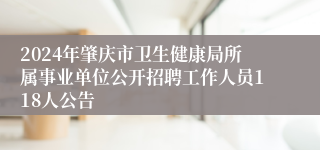 2024年肇庆市卫生健康局所属事业单位公开招聘工作人员118人公告