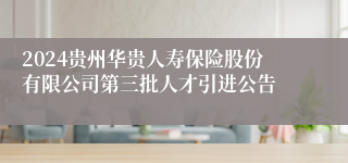 2024贵州华贵人寿保险股份有限公司第三批人才引进公告