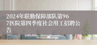 2024年联勤保障部队第967医院第四季度社会用工招聘公告