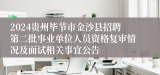 2024贵州毕节市金沙县招聘第二批事业单位人员资格复审情况及面试相关事宜公告