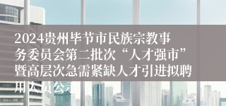 2024贵州毕节市民族宗教事务委员会第二批次“人才强市”暨高层次急需紧缺人才引进拟聘用人员公示