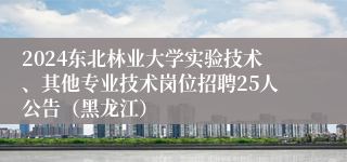 2024东北林业大学实验技术、其他专业技术岗位招聘25人公告（黑龙江）