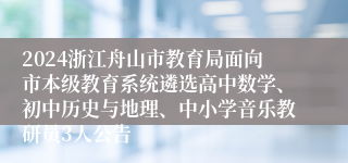 2024浙江舟山市教育局面向市本级教育系统遴选高中数学、初中历史与地理、中小学音乐教研员3人公告