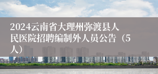 2024云南省大理州弥渡县人民医院招聘编制外人员公告（5人）