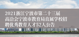 2021浙江宁波市第二十三届高洽会宁波市教育局直属学校招聘优秀教育人才52人公告