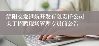 绵阳交发港航开发有限责任公司关于招聘现场管理专员的公告