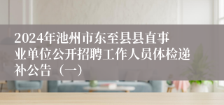 2024年池州市东至县县直事业单位公开招聘工作人员体检递补公告（一）