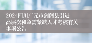 2024四川广元市剑阁县引进高层次和急需紧缺人才考核有关事项公告