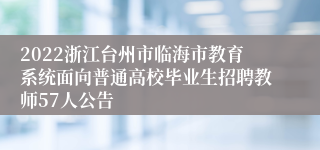2022浙江台州市临海市教育系统面向普通高校毕业生招聘教师57人公告