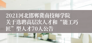 2021河北邯郸冀南技师学院关于选聘高层次人才和“能工巧匠”型人才70人公告