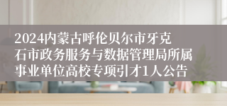 2024内蒙古呼伦贝尔市牙克石市政务服务与数据管理局所属事业单位高校专项引才1人公告